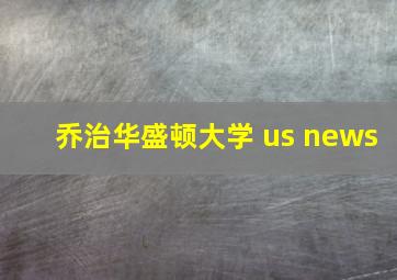 乔治华盛顿大学 us news